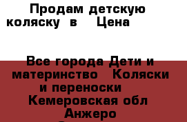 Продам детскую  коляску 3в1 › Цена ­ 14 000 - Все города Дети и материнство » Коляски и переноски   . Кемеровская обл.,Анжеро-Судженск г.